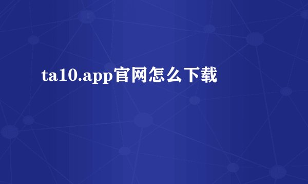 ta10.app官网怎么下载