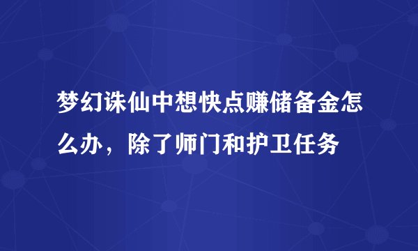 梦幻诛仙中想快点赚储备金怎么办，除了师门和护卫任务