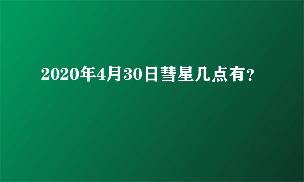 2020年4月30日彗星几点有？