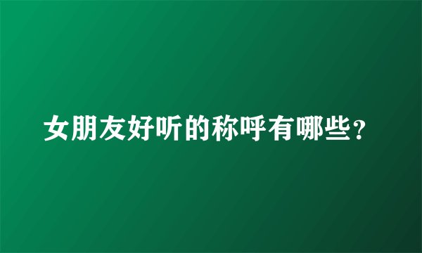 女朋友好听的称呼有哪些？