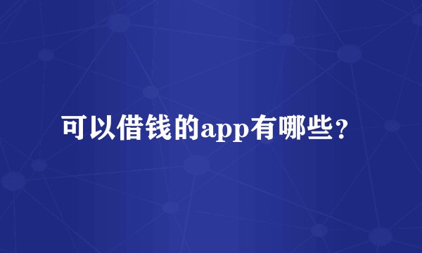 可以借钱的app有哪些？