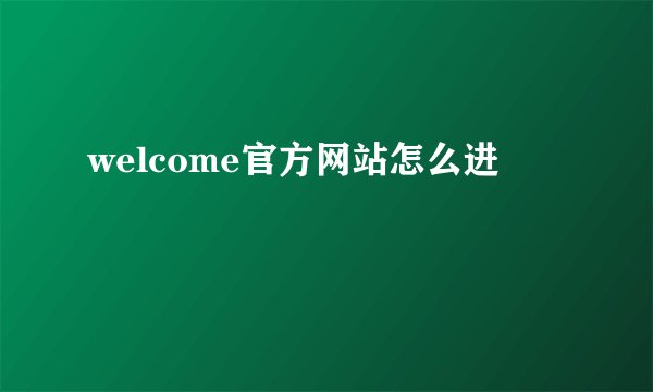 welcome官方网站怎么进