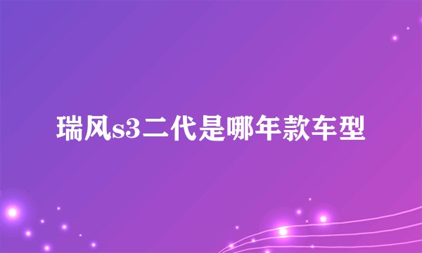 瑞风s3二代是哪年款车型