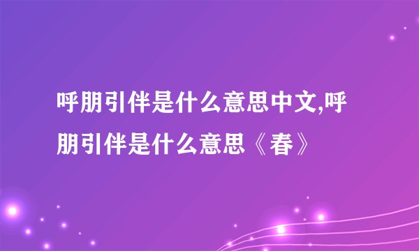 呼朋引伴是什么意思中文,呼朋引伴是什么意思《春》