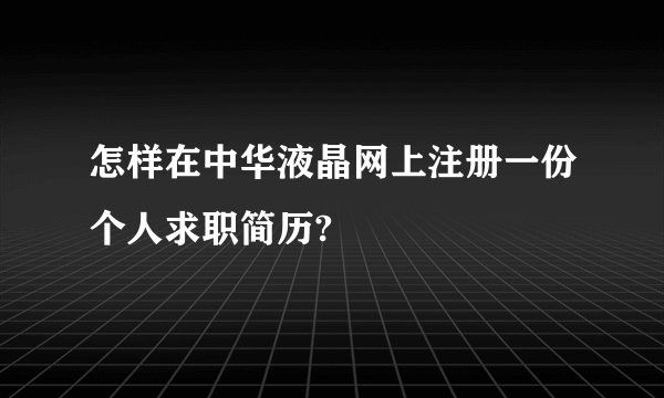 怎样在中华液晶网上注册一份个人求职简历?