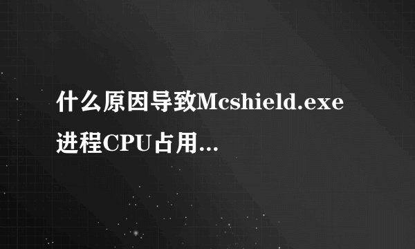 什么原因导致Mcshield.exe进程CPU占用率达到100%