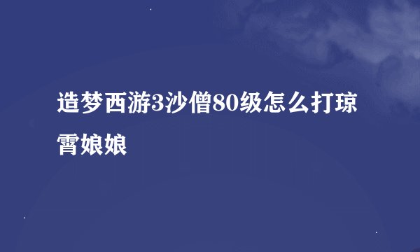 造梦西游3沙僧80级怎么打琼霄娘娘
