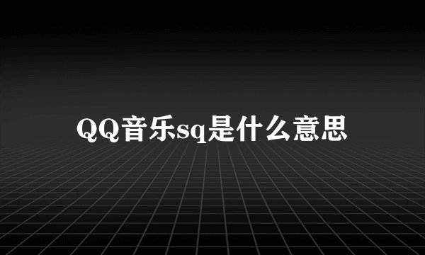 QQ音乐sq是什么意思