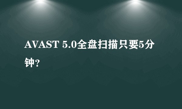 AVAST 5.0全盘扫描只要5分钟？