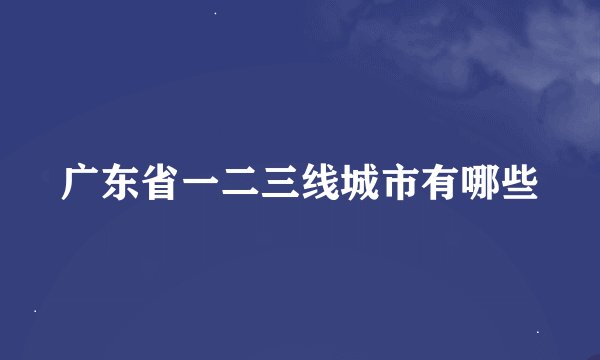 广东省一二三线城市有哪些