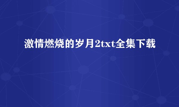 激情燃烧的岁月2txt全集下载
