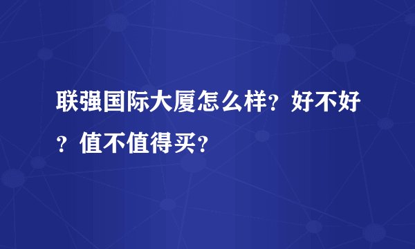 联强国际大厦怎么样？好不好？值不值得买？