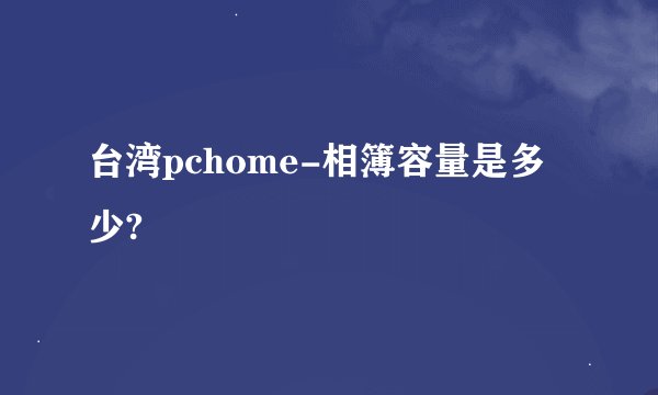 台湾pchome-相簿容量是多少?