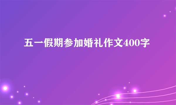 五一假期参加婚礼作文400字