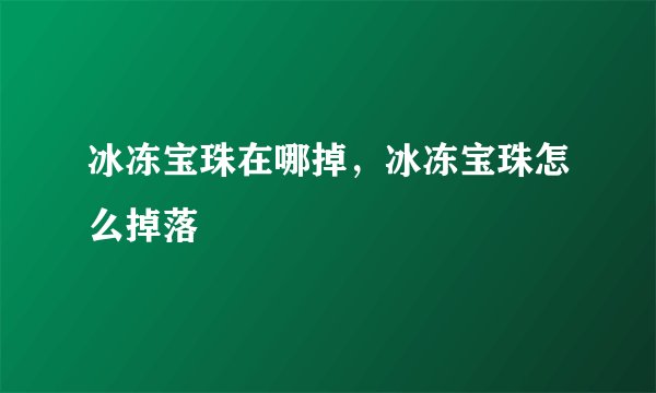 冰冻宝珠在哪掉，冰冻宝珠怎么掉落
