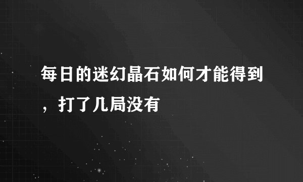每日的迷幻晶石如何才能得到，打了几局没有