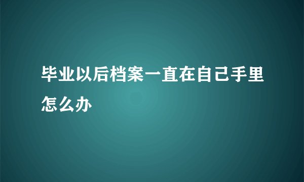毕业以后档案一直在自己手里怎么办