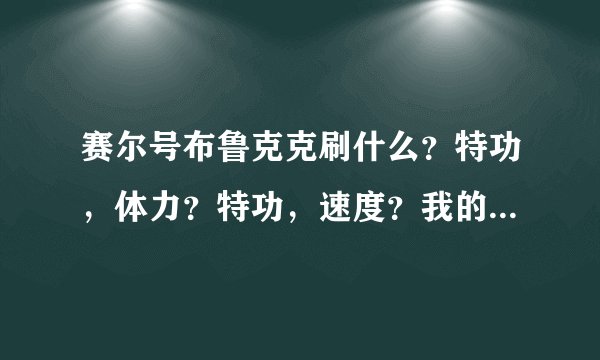 赛尔号布鲁克克刷什么？特功，体力？特功，速度？我的性格马虎，个体13