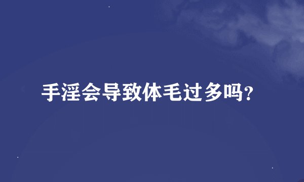 手淫会导致体毛过多吗？