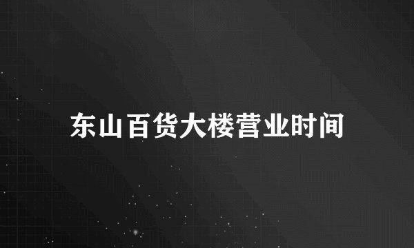 东山百货大楼营业时间