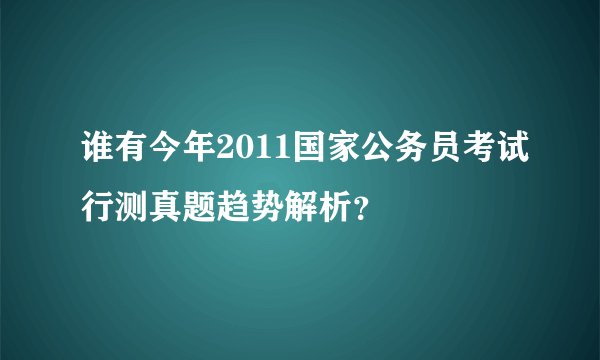 谁有今年2011国家公务员考试行测真题趋势解析？