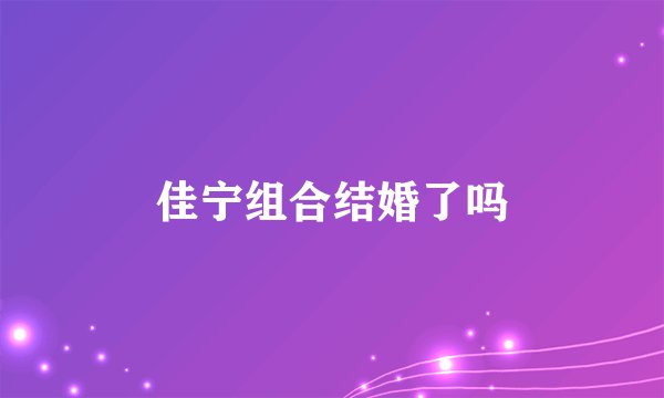 佳宁组合结婚了吗