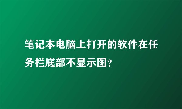 笔记本电脑上打开的软件在任务栏底部不显示图？