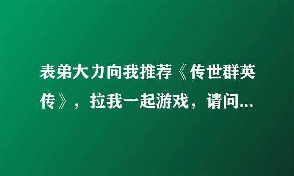 表弟大力向我推荐《传世群英传》，拉我一起游戏，请问《传世群英传》好玩吗？