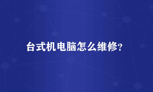 台式机电脑怎么维修？