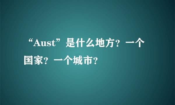 “Aust”是什么地方？一个国家？一个城市？