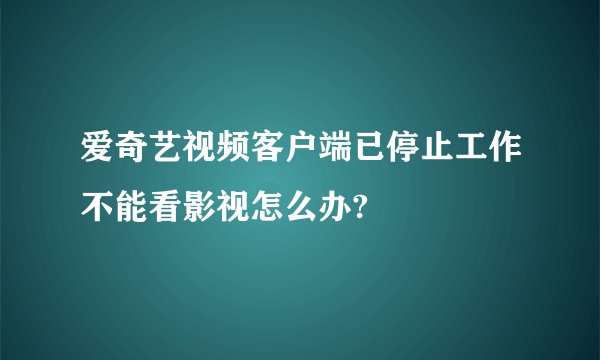 爱奇艺视频客户端已停止工作不能看影视怎么办?