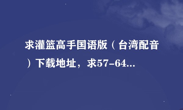 求灌篮高手国语版（台湾配音）下载地址，求57-64集下载地址