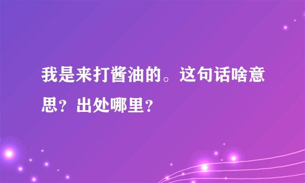 我是来打酱油的。这句话啥意思？出处哪里？