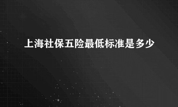 上海社保五险最低标准是多少