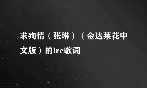 求殉情（张琳）（金达莱花中文版）的lrc歌词