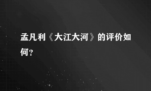 孟凡利《大江大河》的评价如何？