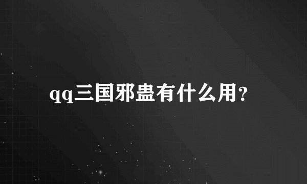 qq三国邪蛊有什么用？