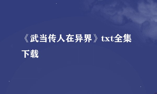 《武当传人在异界》txt全集下载