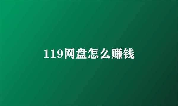 119网盘怎么赚钱