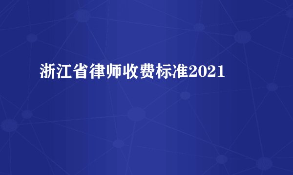 浙江省律师收费标准2021