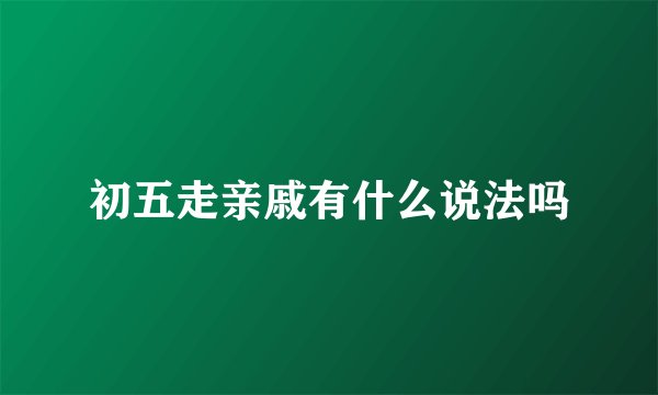 初五走亲戚有什么说法吗