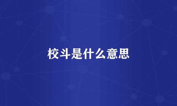 校斗是什么意思