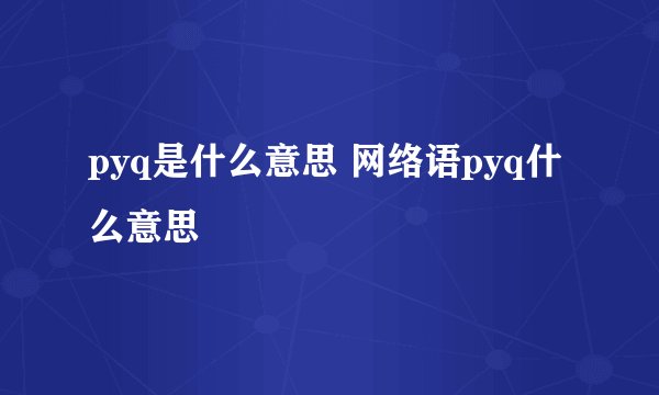 pyq是什么意思 网络语pyq什么意思