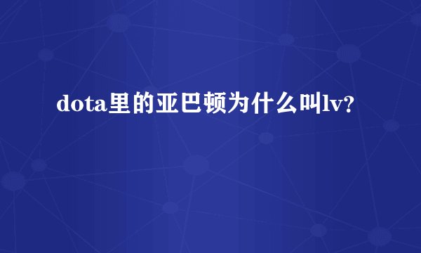 dota里的亚巴顿为什么叫lv？