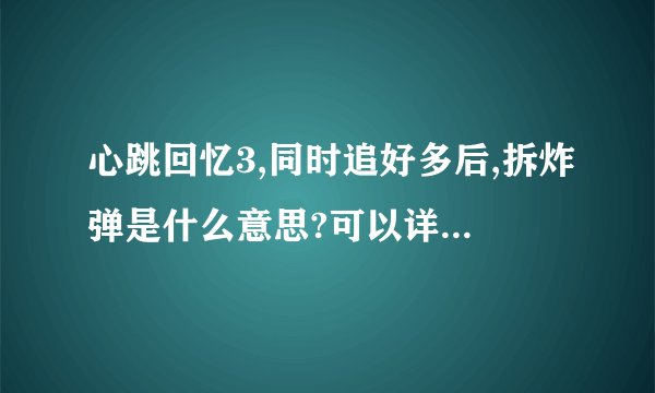 心跳回忆3,同时追好多后,拆炸弹是什么意思?可以详细告诉我吗?谢谢