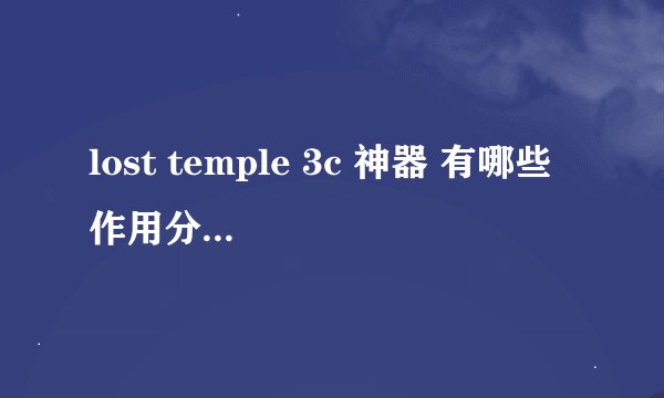 lost temple 3c 神器 有哪些 作用分别是什么?