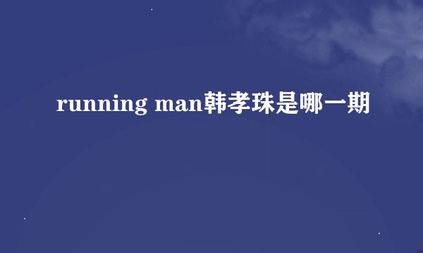 running man韩孝珠是哪一期