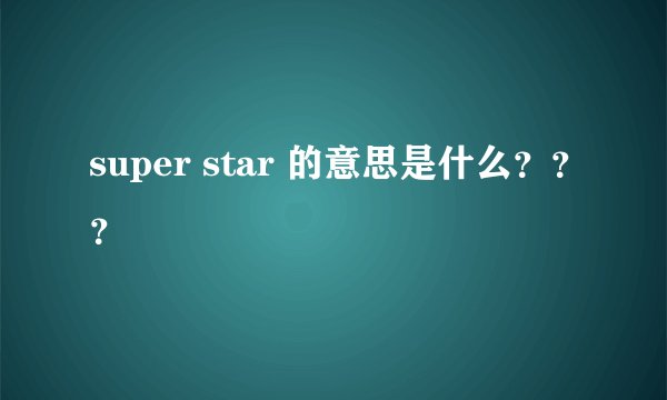 super star 的意思是什么？？？