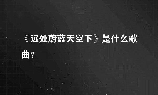 《远处蔚蓝天空下》是什么歌曲？