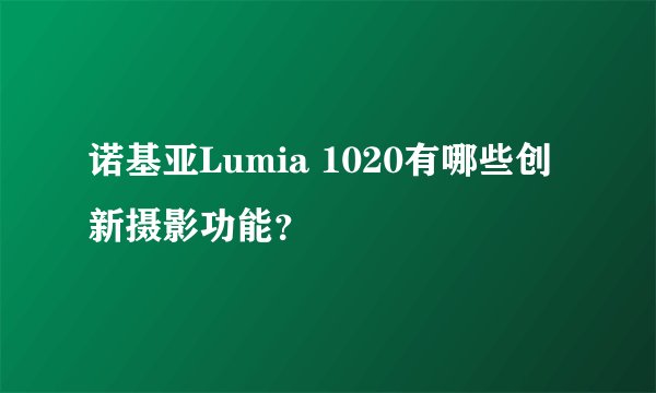 诺基亚Lumia 1020有哪些创新摄影功能？